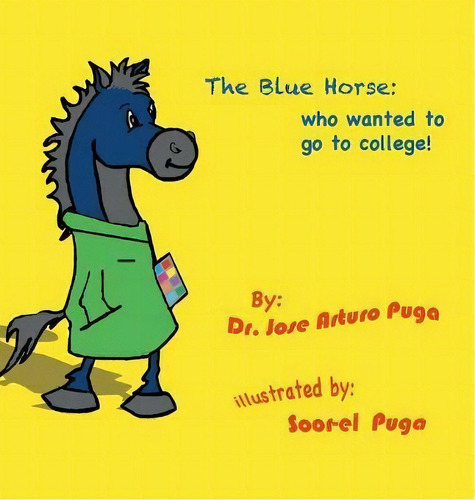 The Blue Horse Who Wanted To Go To College, De Dr Jose Arturo Puga. Editorial Authorhouse, Tapa Dura En Inglés