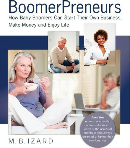Boomerpreneurs : How Baby Boomers Can Start Their Own Business, Make Money And Enjoy Life, De Mary Beth Izard., Vol. 1. Editorial Acheve Consulting Inc., Tapa Blanda En Inglés