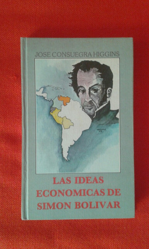 Las Ideas Económicas Del Libertador / José Consuegra Higgins