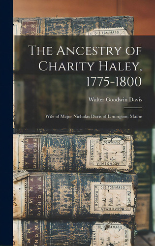 The Ancestry Of Charity Haley, 1775-1800: Wife Of Major Nicholas Davis Of Limington, Maine, De Davis, Walter Goodwin 1885-1966. Editorial Legare Street Pr, Tapa Dura En Inglés