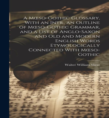 A Moeso-gothic Glossary, With An Intr., An Outline Of Moeso-gothic Grammar, And A List Of Anglo-s..., De Walter William Skeat. Editorial Legare Street Press, Tapa Dura En Inglés