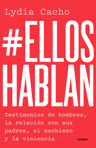 #EllosHablan: Testimonios de hombres, la relación con sus padres, el machismo y la violencia., de Cacho, Lydia. Serie Fuera de colección Editorial Grijalbo, tapa blanda en español, 2018