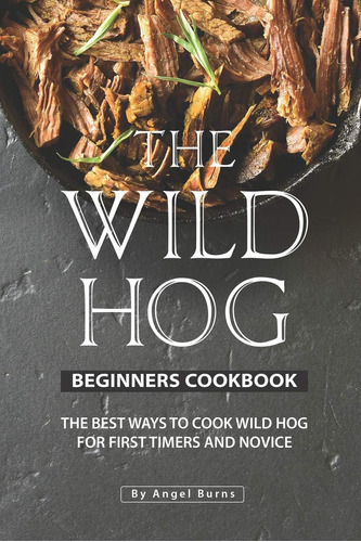 Libro: The Wild Hog Beginners Cookbook: The Best Ways To Coo