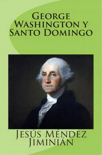 George Washington Y Santo Domingo, De Jesus Mendez Jiminian. Editorial Createspace Independent Publishing Platform, Tapa Blanda En Español