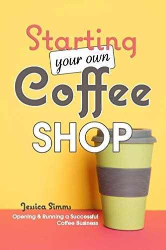 Book : Starting Your Own Coffee Shop Opening And Running A.
