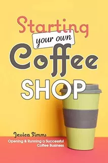 Book : Starting Your Own Coffee Shop Opening And Running A.