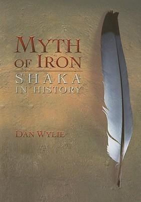 Myth Of Iron : Shaka In History - Dan Wylie