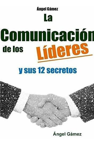 La Comunicacion De Los Lideres Y Sus 12 Secretos, De Angel Gamez., Vol. N/a. Editorial Lulu Press Inc, Tapa Blanda En Español, 2015