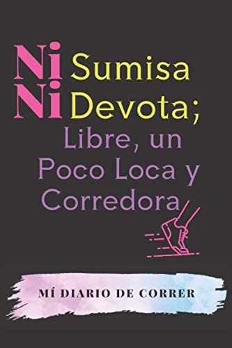 Libro: Ni Sumisa Ni Devota; Libre, Un Poco Loca Y Corredora