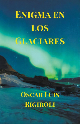 Enigma En Los Glaciares, De Rigiroli, Oscar Luis. Editorial Lightning Source Inc, Tapa Blanda En Español