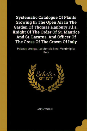 Systematic Catalogue Of Plants Growing In The Open Air In The Garden Of Thomas Hanbury F.l.s., Kn..., De Anonymous. Editorial Wentworth Pr, Tapa Blanda En Inglés