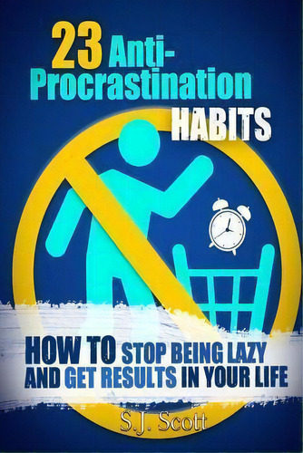 23 Anti-procrastination Habits : How To Stop Being Lazy And Get Results In Your Life, De S J Scott. Editorial Createspace Independent Publishing Platform, Tapa Blanda En Inglés, 2014