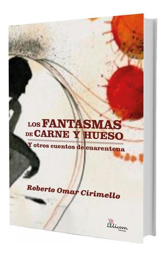 Los Fantasmas De Carne Y Hueso Y Otros Cuentos De Cuarentena, De Roberto Omar Cirimello. Editorial Ediciones Lilium, Tapa Blanda En Español, 2021