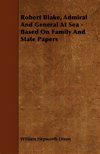 Robert Blake, Admiral And General At Sea - Based On Family And State Papers, De Dixon, William Hepworth. Editorial Read Books, Tapa Blanda En Inglés