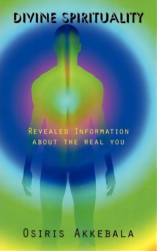 Divine Spirituality : Revealed Information About The Real You, De Osiris Akkebala. Editorial Iuniverse, Tapa Blanda En Inglés, 2009