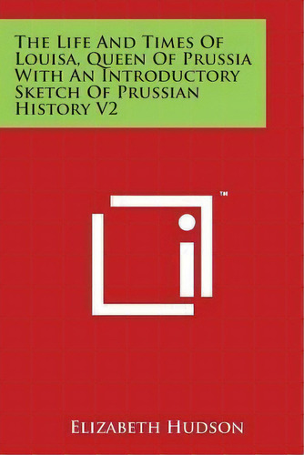 The Life And Times Of Louisa, Queen Of Prussia With An Introductory Sketch Of Prussian History V2, De Elizabeth Hudson. Editorial Literary Licensing Llc, Tapa Blanda En Inglés