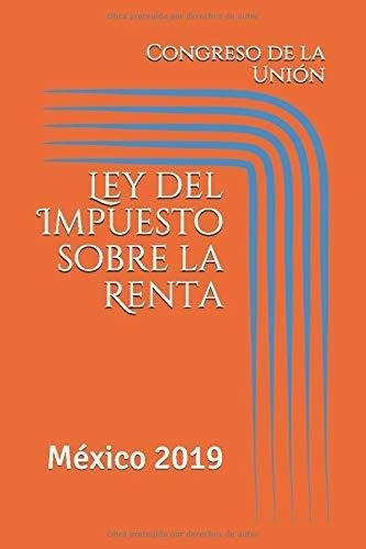 Ley Del Impuesto Sobre La Renta Mexico 2019 (isr) -, De De La Unión, Gr. Editorial Independently Published En Español