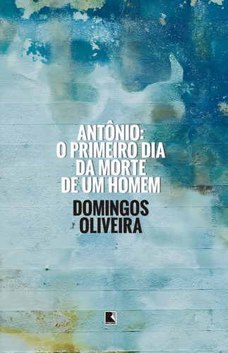 Antônio: o primeiro dia da morte de um homem: O primeiro dia da morte de um homem, de Domingos Oliveira. Editorial Editora Record Ltda., capa mole em português, 2015