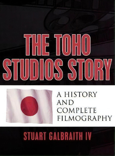 The Toho Studios Story : A History And Complete Filmography, De Iv  Stuart Galbraith. Editorial Scarecrow Press, Tapa Dura En Inglés