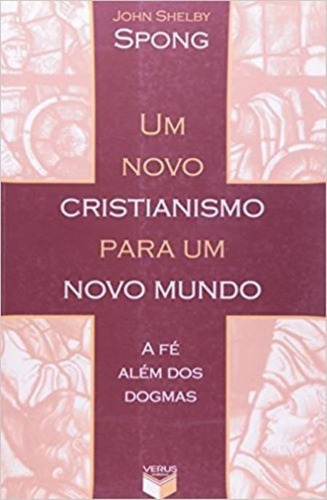 Um Novo Cristianismo Para Um Novo Mundo; A Fé Além Dos Dogmas, De John Shelby Spong. Série Na, Vol. Na. Editora Verus, Capa Mole Em Português, 2006