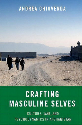 Crafting Masculine Selves : Culture, War, And Psychodynamics In Afghanistan, De Andrea Chiovenda. Editorial Oxford University Press, Usa, Tapa Blanda En Inglés