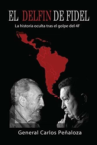 El Delfín De Fidel: La Historia Oculta Tras El Golpe Del 4f