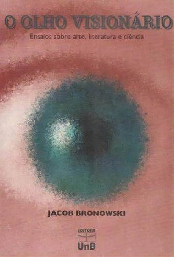 Olho Visionario, O: Ensaios Sobre Arte, Literatura E Ciencia, De Bronowski. Editora Unb, Capa Mole Em Português, 1998