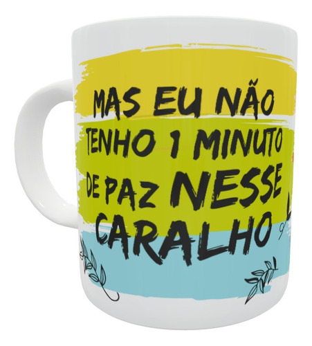 Caneca Eu Não Tenho 1 Minuto De Paz Nesse Caralho   