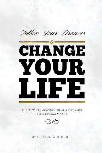 Follow Your Dreams And Change Your Life: The Keys To Moving From A Dreamer To A Dream Maker, De Mitchell Esq, Clinton W.. Editorial Createspace, Tapa Blanda En Inglés