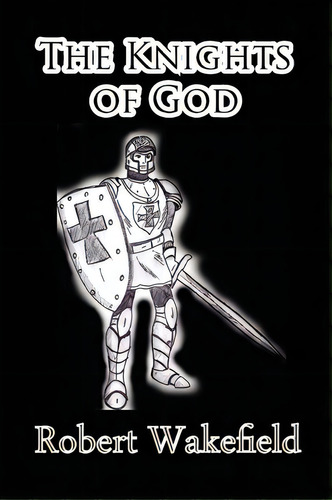 The Knights Of God, De Robert Wakefield. Editorial Bellissima, Tapa Blanda En Inglés