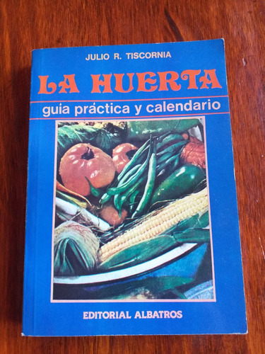 La Huerta, Guía Práctica Y Calendario - Julio Tiscornia 