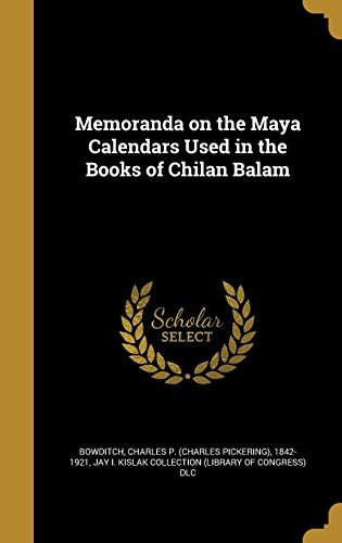 Memoranda On The Maya Calendars Used In The Books Of Chilan 
