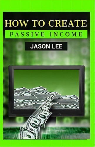 How To Create Passive Income : Great Ideas To Escape The 9-5 And Make Money On The Side!, De Jason Lee. Editorial Createspace Independent Publishing Platform, Tapa Blanda En Inglés
