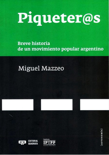 PIQUETEROS . BREVE HISTORIA DE UN MOVIMIENTO POPULAR ARGENTINO, de Mazzeo Miguel. Editorial EDITORIAL QUADRATA, tapa blanda en español, 2014