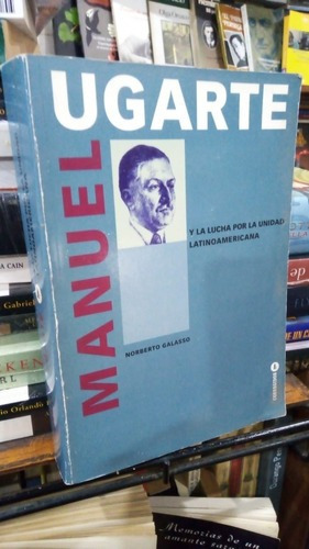 Norberto Galasso - Manuel Ugarte Y La Lucha Por La Unid&-.