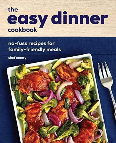 The Easy Dinner Cookbook: No-fuss Recipes For Family-friendl
