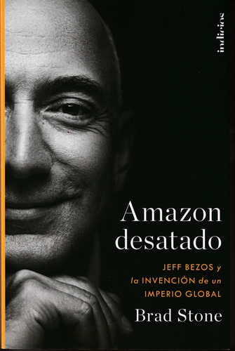 Amazon Desatado. Jeff Bezos Y La Invención De Un Imperio