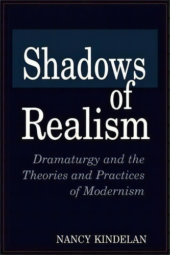 Shadows Of Realism : Dramaturgy And The Theories And Practices Of Modernism, De Nancy Kindelan. Editorial Abc-clio, Tapa Blanda En Inglés