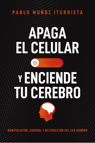 Apaga El Celular Y Enciende Tu Cerebro: Manipulacion, Contro