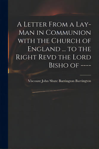A Letter From A Lay-man In Communion With The Church Of England ... To The Right Revd The Lord Bi..., De Barrington, John Shute Barrington Vi. Editorial Legare Street Pr, Tapa Blanda En Inglés
