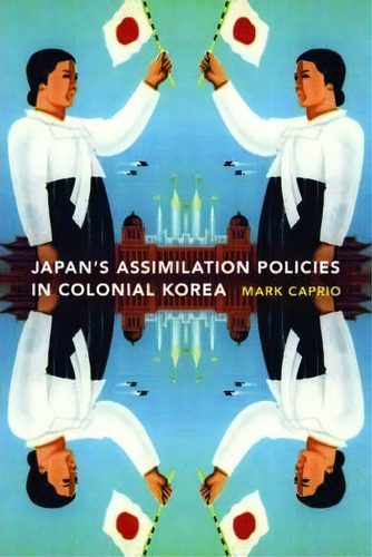 Japanese Assimilation Policies In Colonial Korea, 1910-1945, De Mark E. Caprio. Editorial University Washington Press, Tapa Blanda En Inglés