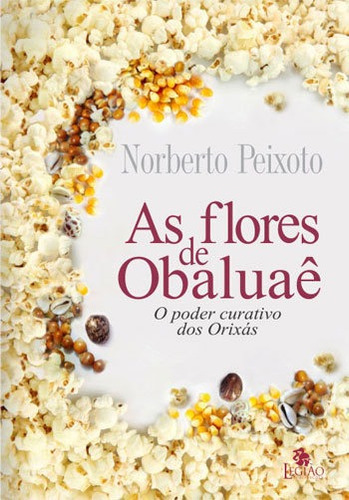 As flores de Obaluaê: o poder curativo dos orixás, de Peixoto, Norberto. Editora Legião Publicações, capa mole em português