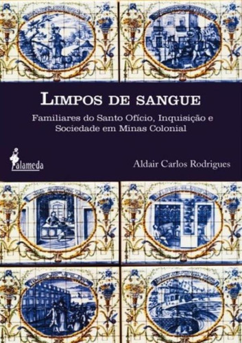 Limpos De Sangue - Familiares Do Santo Oficio, Inquisicao E Sociedade Em Minas Colonial, De Rodrigues, Aldair Carlos. Editora Alameda Editorial, Capa Mole, Edição 1 Em Português, 2011