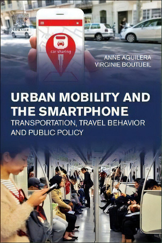 Urban Mobility And The Smartphone : Transportation, Travel Behavior And Public Policy, De Anne Aguilera. Editorial Elsevier Science Publishing Co Inc, Tapa Blanda En Inglés, 2018