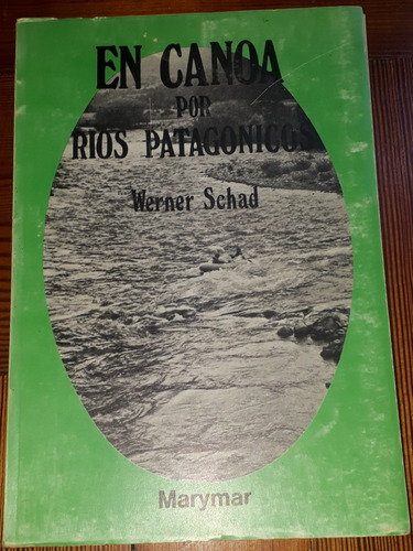En Canoa Por Los Ríos Patagónicos Werner Schad