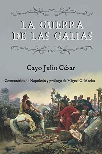 La guerra de las Galias (Comentarios de Napoleon y prologo de Miguel G  Macho), de Cayo Julio César. Editorial Independently Published, tapa blanda en español, 2020