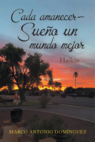 Cada Amanecer - Sueãâ±o Un Mundo Mejor: Haikãâºs, De Domínguez, Marco Antonio. Editorial Xlibris Us, Tapa Blanda En Español