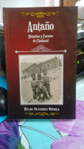 Antaño Historias Y Cuentos De Chañaral // Hilda Olivares