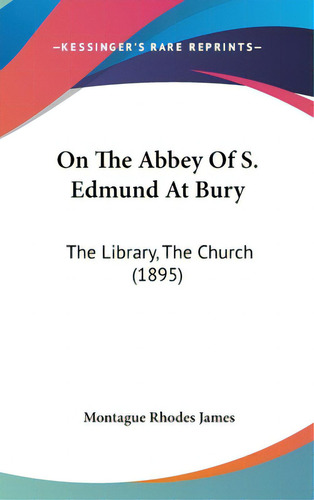 On The Abbey Of S. Edmund At Bury: The Library, The Church (1895), De James, Montague Rhodes. Kessinger's Rare Reprints, Vol. 1. Editorial Kessinger Pub Llc, Tapa Dura En Inglés
