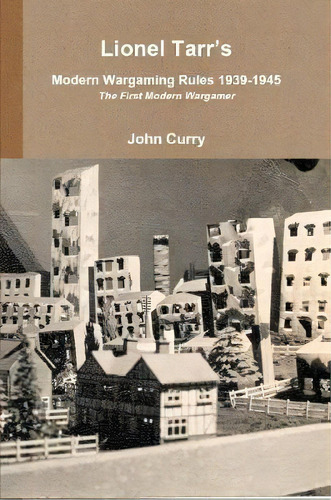 Lionel Tarr's Modern Wargaming Rules 1939-1945: The First Modern Wargamer, De John Curry. Editorial Lulu Com, Tapa Blanda En Inglés